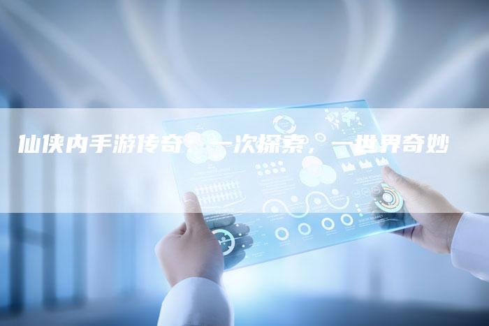 仙侠内手游传奇：一次探索，一世界奇妙