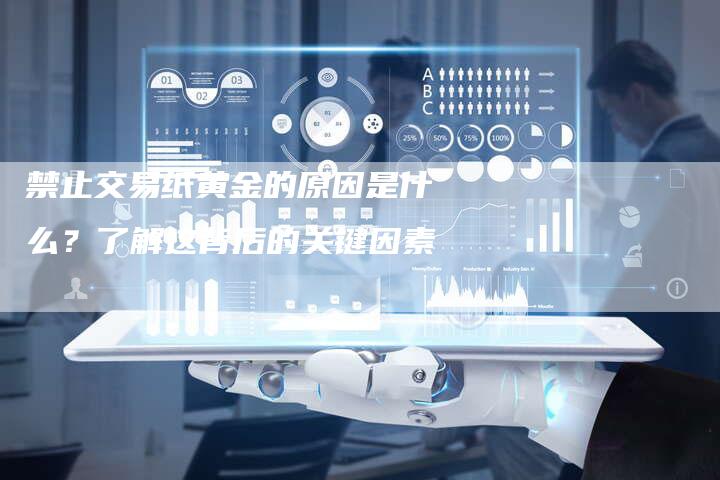 禁止交易纸黄金的原因是什么?了解这背后的关键因素-Chatgpt信息网
