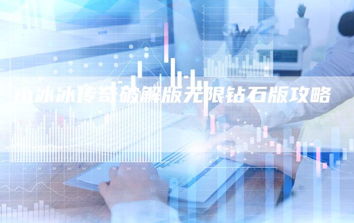 小冰冰传奇破解版无限钻石版攻略
