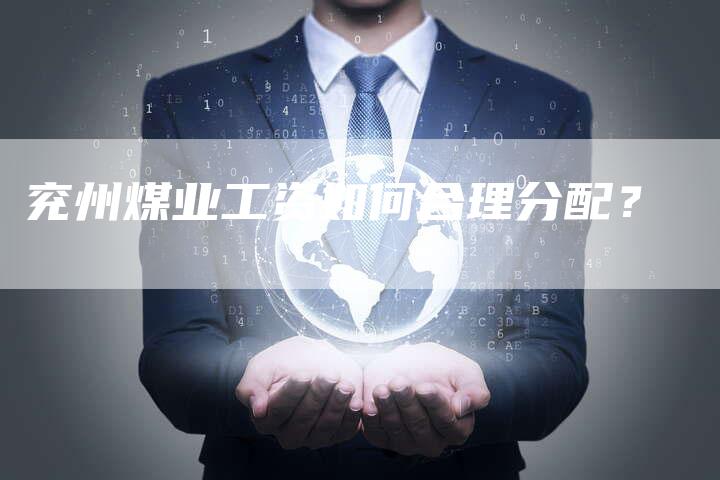 兖州煤业工资如何合理分配？