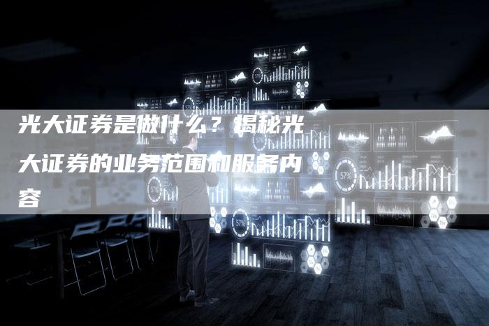 光大证券是做什么？揭秘光大证券的业务范围和服务内容