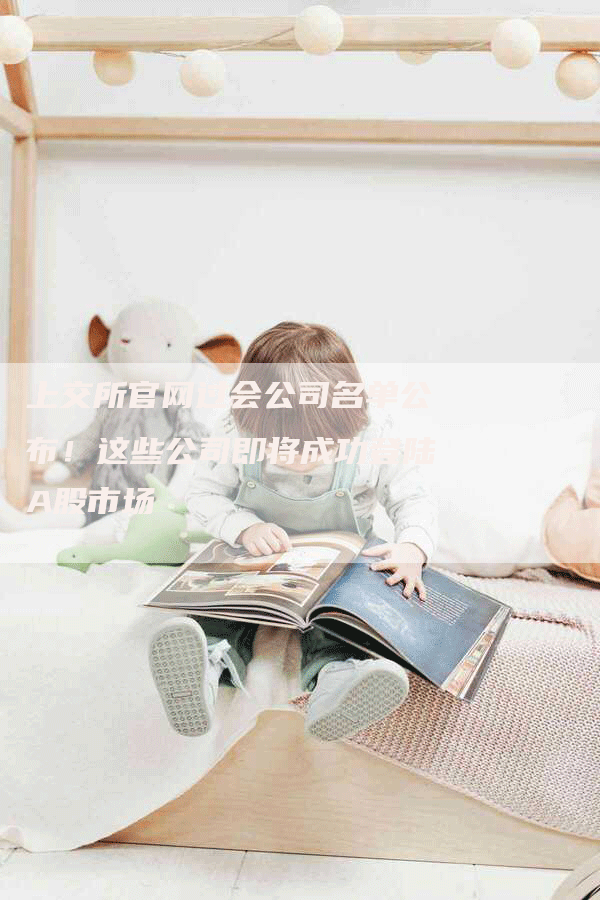 上交所官网过会公司名单公布！这些公司即将成功登陆A股市场