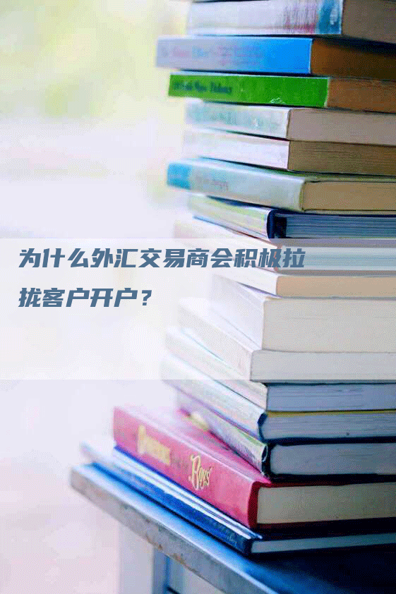 为什么外汇交易商会积极拉拢客户开户？