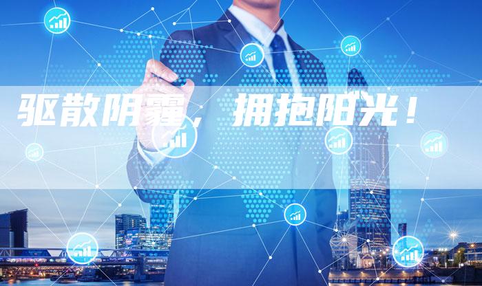 驱散阴霾,拥抱阳光!-Chatgpt信息网