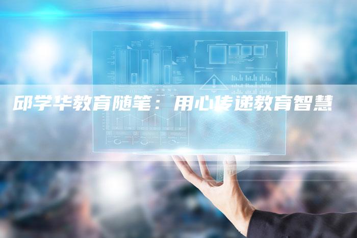邱学华教育随笔：用心传递教育智慧
