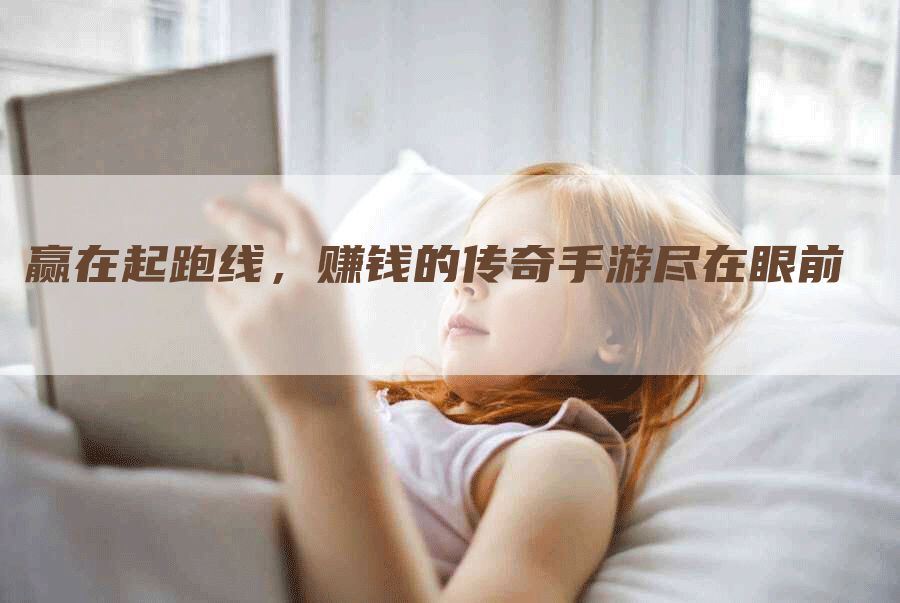 赢在起跑线，赚钱的传奇手游尽在眼前