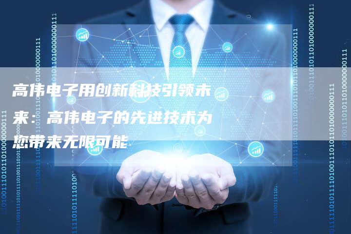 高伟电子用创新科技引领未来：高伟电子的先进技术为您带来无限可能