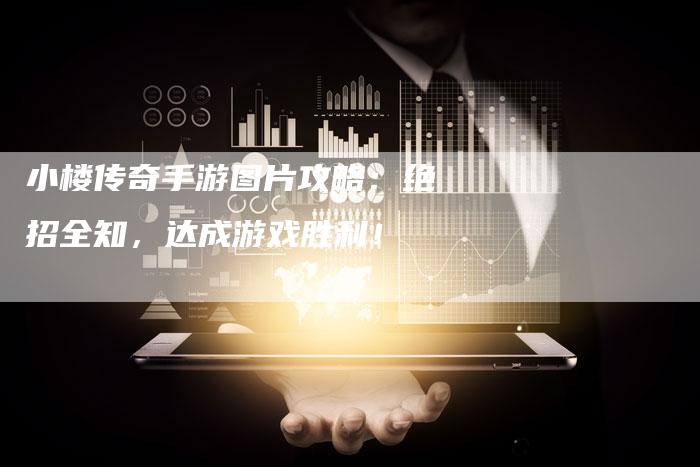 小楼传奇手游图片攻略：绝招全知，达成游戏胜利！