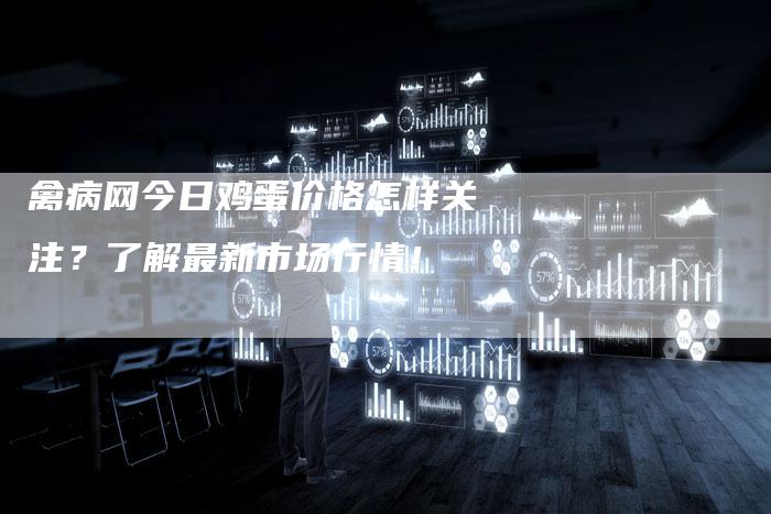 禽病网今日鸡蛋价格怎样关注？了解最新市场行情！