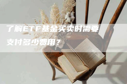 了解ETF基金买卖时需要支付多少费用？