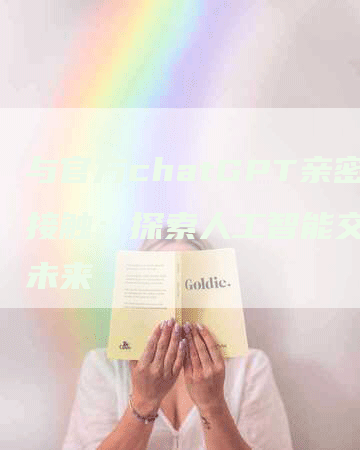与官方chatGPT亲密接触：探索人工智能交互的未来