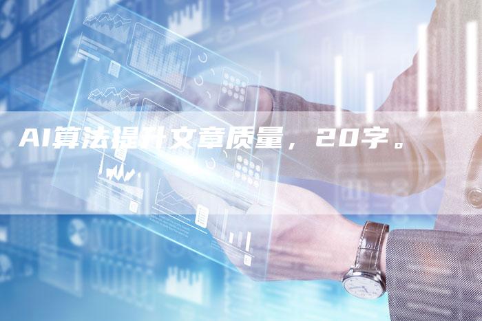 AI算法提升文章质量，20字。