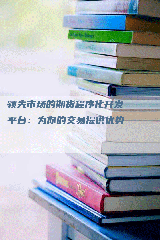 领先市场的期货程序化开发平台：为你的交易提供优势