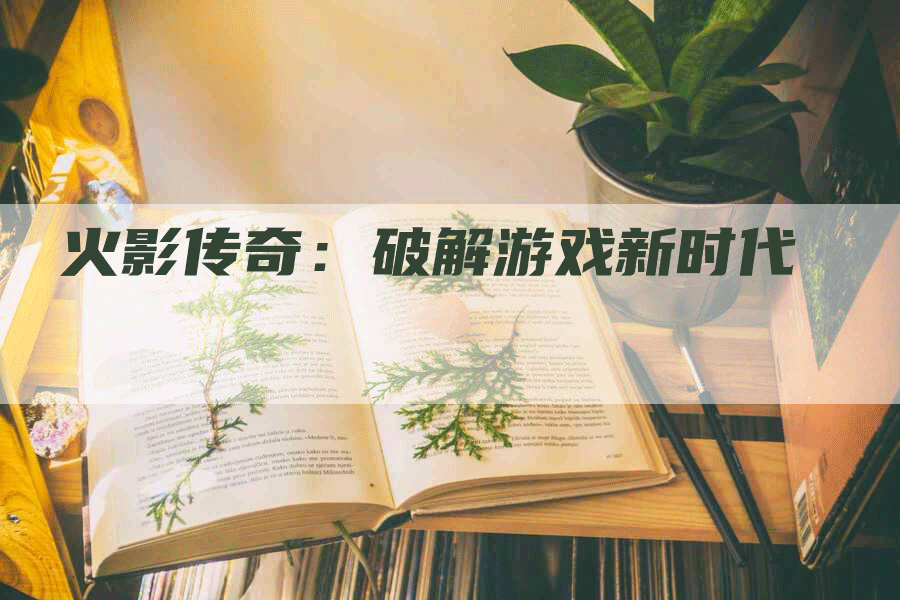 火影传奇：破解游戏新时代
