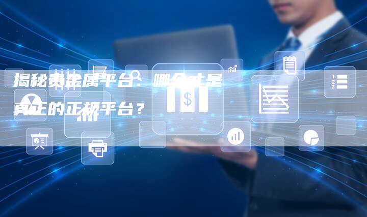 揭秘贵金属平台：哪个才是真正的正规平台？