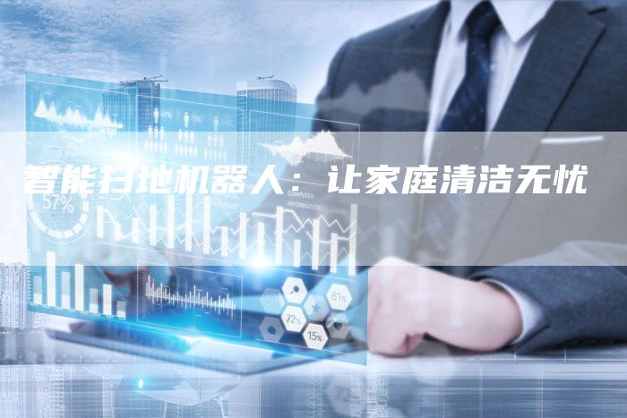 智能扫地机器人：让家庭清洁无忧