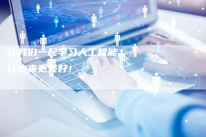 让我们一起学习人工智能，让未来更美好！