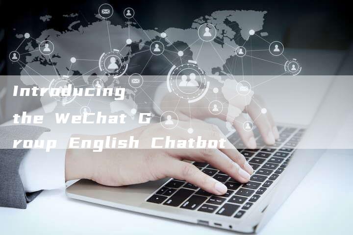 Introducing the WeChat Group English Chatbot-Chatgpt信息网