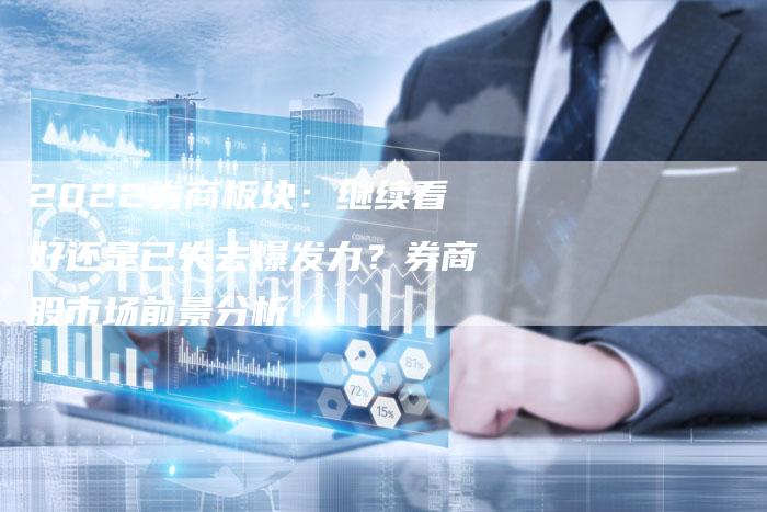 2022券商板块：继续看好还是已失去爆发力？券商股市场前景分析