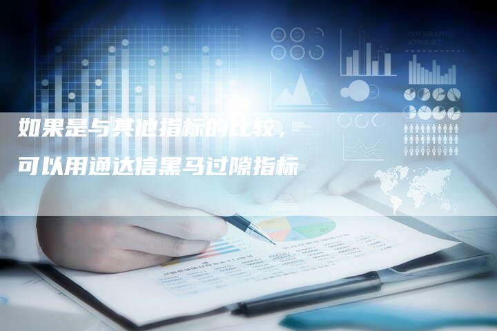 如果是与其他指标的比较，可以用通达信黑马过隙指标