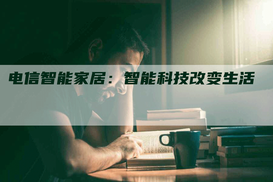 电信智能家居：智能科技改变生活