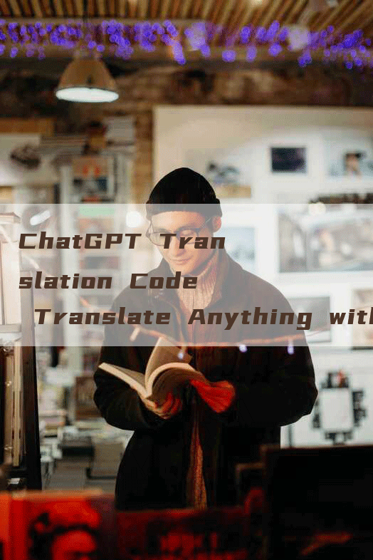 ChatGPT Translation Code Translate Anything with Ease
