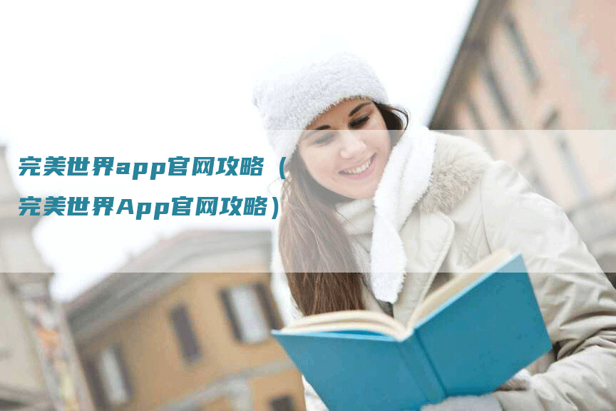 完美世界app官网攻略（完美世界App官网攻略）