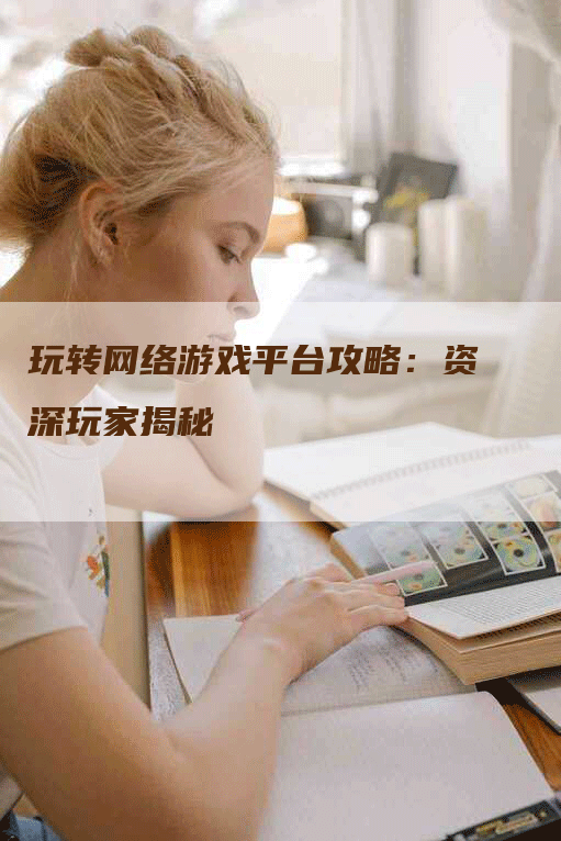 玩转网络游戏平台攻略：资深玩家揭秘