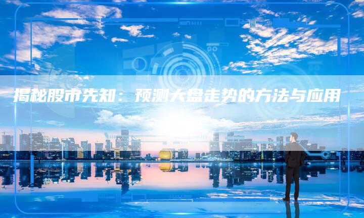 揭秘股市先知：预测大盘走势的方法与应用