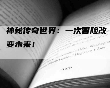 神秘传奇世界:一次冒险改变未来!-Chatgpt信息网