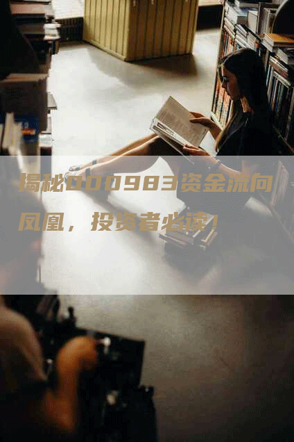 揭秘000983资金流向凤凰，投资者必读！