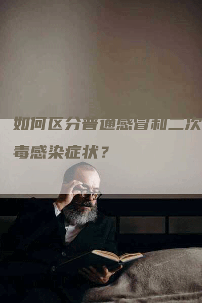如何区分普通感冒和二次病毒感染症状?-Chatgpt信息网