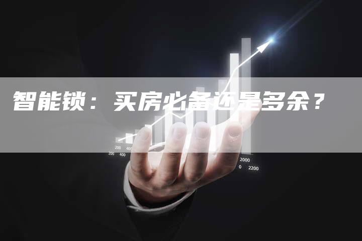 智能锁:买房必备还是多余?-Chatgpt信息网