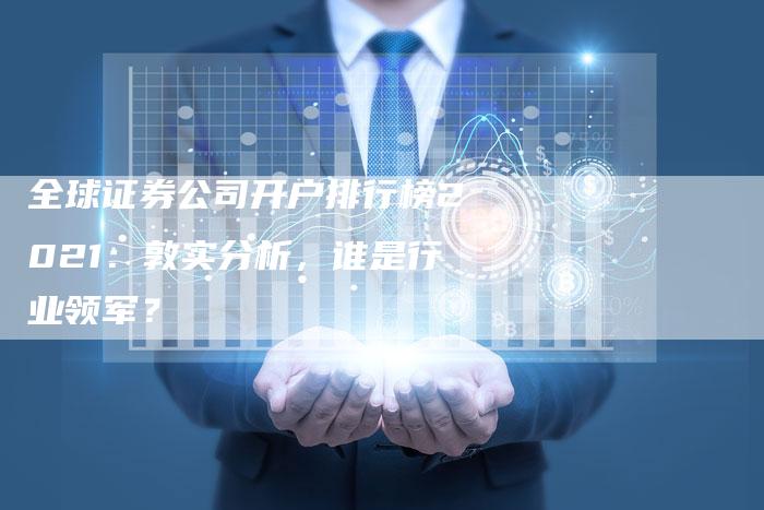 全球证券公司开户排行榜2021：敦实分析，谁是行业领军？