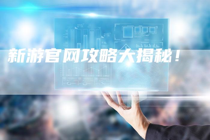新游官网攻略大揭秘！