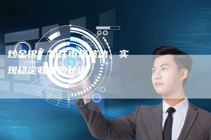 炒金银：抓住市场波动，实现稳定收益的秘诀