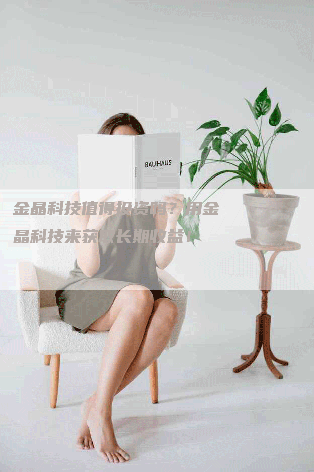 金晶科技值得投资吗？用金晶科技来获取长期收益！