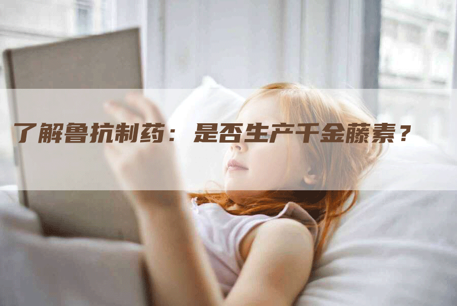 了解鲁抗制药:是否生产千金藤素?-Chatgpt信息网
