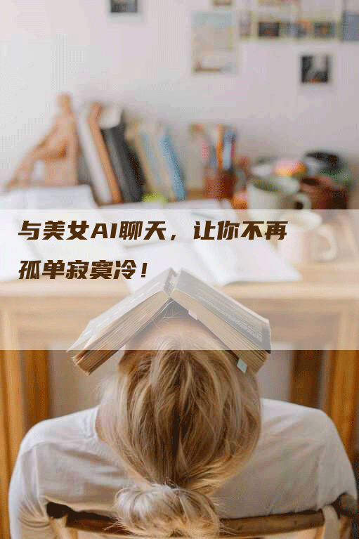 与美女AI聊天，让你不再孤单寂寞冷！