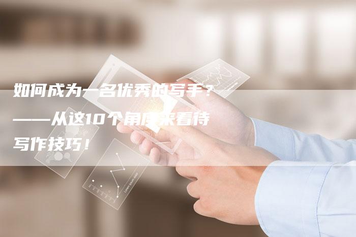 如何成为一名优秀的写手？——从这10个角度来看待写作技巧！