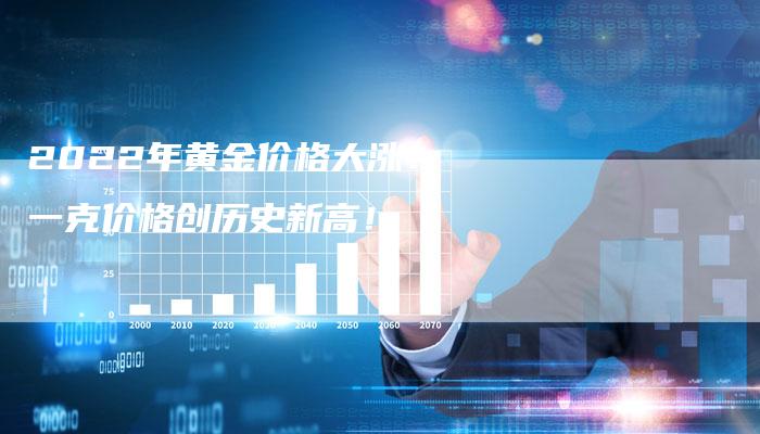 2022年黄金价格大涨！一克价格创历史新高！