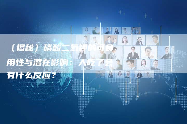 〔揭秘〕磷酸二氢钾的可食用性与潜在影响：人吃了会有什么反应？
