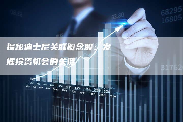 揭秘迪士尼关联概念股:发掘投资机会的关键-Chatgpt信息网