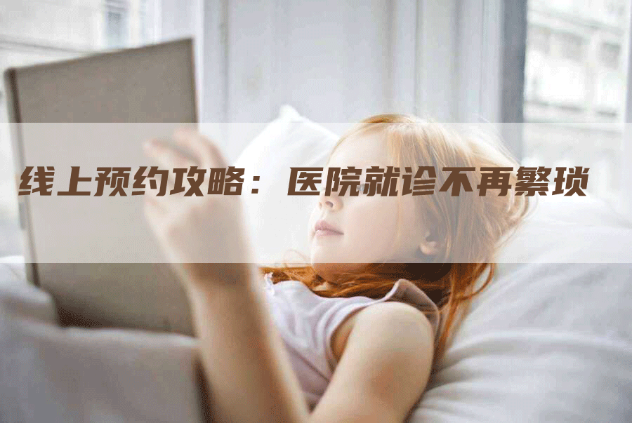 线上预约攻略：医院就诊不再繁琐