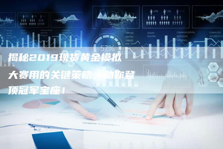揭秘2019现货黄金模拟大赛用的关键策略，助你登顶冠军宝座！