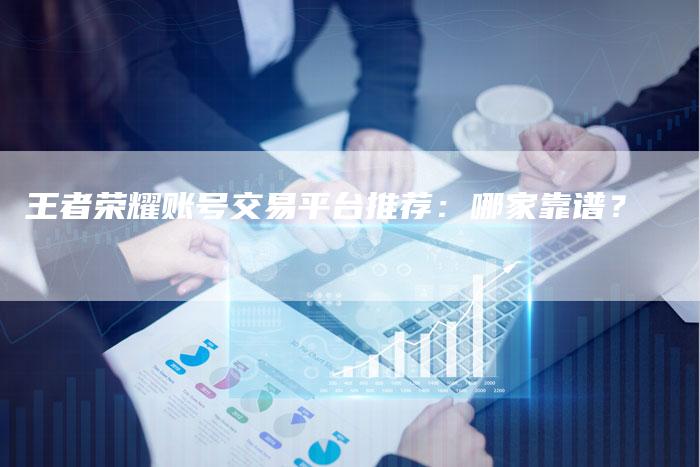 王者荣耀账号交易平台推荐：哪家靠谱？