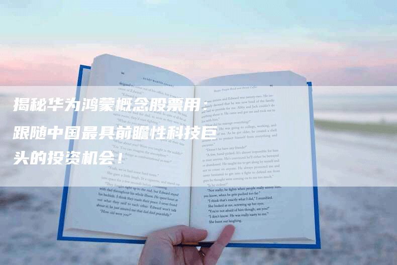 揭秘华为鸿蒙概念股票用：跟随中国最具前瞻性科技巨头的投资机会！