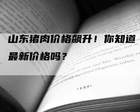 山东猪肉价格飙升！你知道最新价格吗？