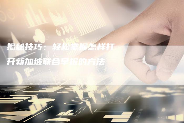 揭秘技巧：轻松掌握怎样打开新加坡联合早报的方法