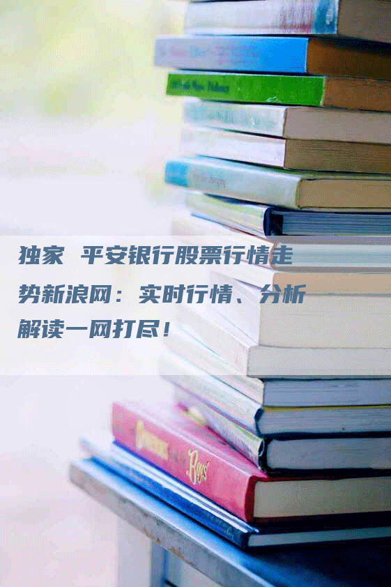 独家 平安银行股票行情走势新浪网：实时行情、分析解读一网打尽！